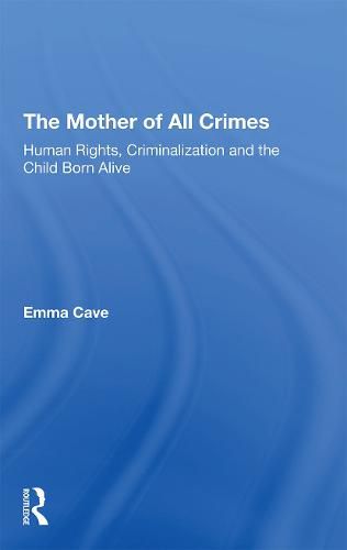 Cover image for The Mother of All Crimes: Human Rights, Criminalization and the Child Born Alive