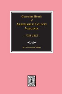 Cover image for Albemarle County, Virginia 1783-1852, Guardians' Bonds of.
