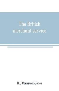 Cover image for The British merchant service: Being a history of the British mercantile marine from the earliest times to the present day