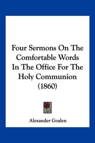 Cover image for Four Sermons on the Comfortable Words in the Office for the Holy Communion (1860)