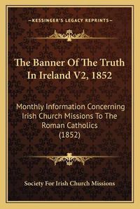 Cover image for The Banner of the Truth in Ireland V2, 1852: Monthly Information Concerning Irish Church Missions to the Roman Catholics (1852)