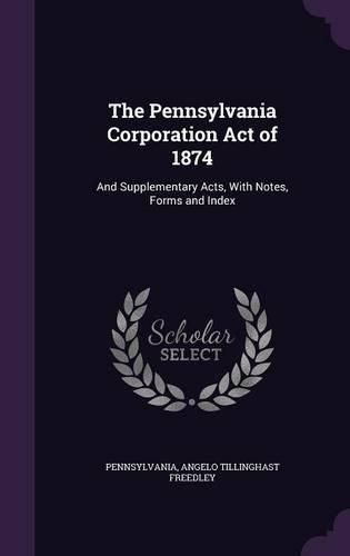 Cover image for The Pennsylvania Corporation Act of 1874: And Supplementary Acts, with Notes, Forms and Index