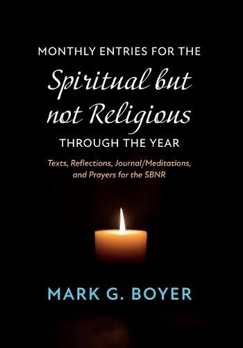 Monthly Entries for the Spiritual But Not Religious Through the Year: Texts, Reflections, Journal/Meditations, and Prayers for the Spiritual But Not Religious