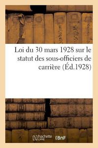 Cover image for Loi Du 30 Mars 1928 Sur Le Statut Des Sous-Officiers de Carriere: Et Des Pensions Militaires. Texte Integral de la Loi Du 14 Avril 1924. Extrait Du Journal Officiel