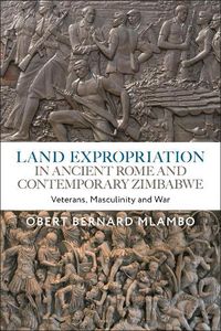 Cover image for Land Expropriation in Ancient Rome and Contemporary Zimbabwe: Veterans, Masculinity and War