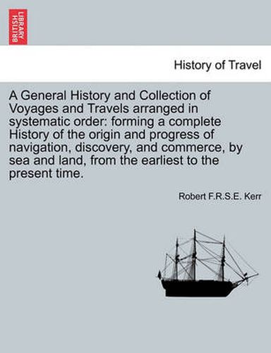 Cover image for A General History and Collection of Voyages and Travels Arranged in Systematic Order: Forming a Complete History of the Origin and Progress of Navigation, Discovery, and Commerce, by Sea and Land, from the Earliest to the Present Time.Vol.IX