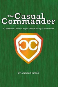 Cover image for The Casual Commander: A Grassroots Guide to Magic: The Gathering's Commander