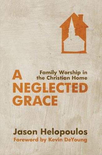 Cover image for A Neglected Grace: Family Worship in the Christian Home