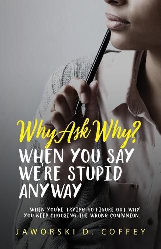 Cover image for Why Ask Why?: When You're Trying To Figure Out Why You Keep Choosing The Wrong Companion