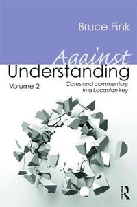 Cover image for Against Understanding, Volume 2: Cases and Commentary in a Lacanian Key