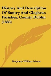 Cover image for History and Description of Santry and Cloghran Parishes, County Dublin (1883)