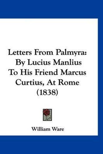 Cover image for Letters from Palmyra: By Lucius Manlius to His Friend Marcus Curtius, at Rome (1838)