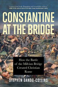 Cover image for Constantine at the Bridge: How the Battle of the Milvian Bridge Created Christian Rome
