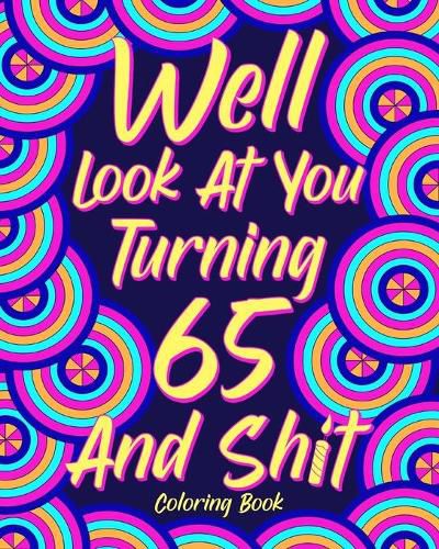 Cover image for Well Look at You Turning 65 and Shit