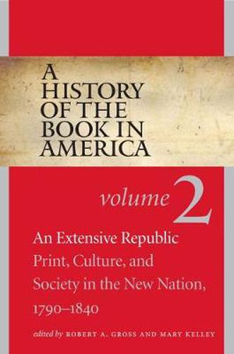 A History of the Book in America, Volume 2: An Extensive Republic: Print, Culture, and Society in the New Nation, 1790-1840