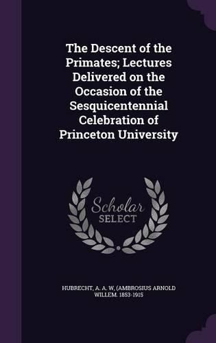 Cover image for The Descent of the Primates; Lectures Delivered on the Occasion of the Sesquicentennial Celebration of Princeton University