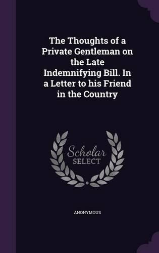 Cover image for The Thoughts of a Private Gentleman on the Late Indemnifying Bill. in a Letter to His Friend in the Country