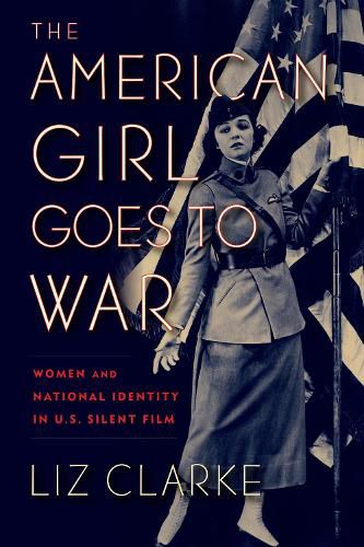 Cover image for The American Girl Goes to War: Women and National Identity in US Silent Film