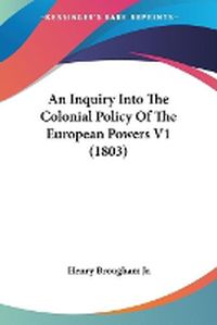 Cover image for An Inquiry Into The Colonial Policy Of The European Powers V1 (1803)