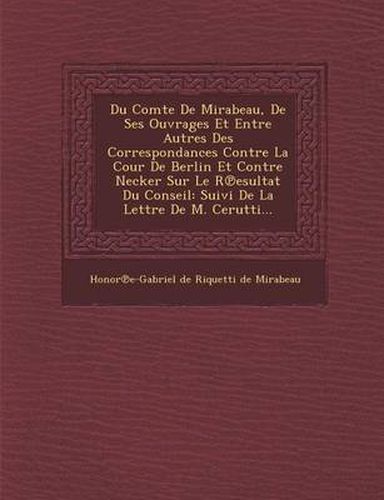 Du Comte de Mirabeau, de Ses Ouvrages Et Entre Autres Des Correspondances Contre La Cour de Berlin Et Contre Necker Sur Le R Esultat Du Conseil: Suivi