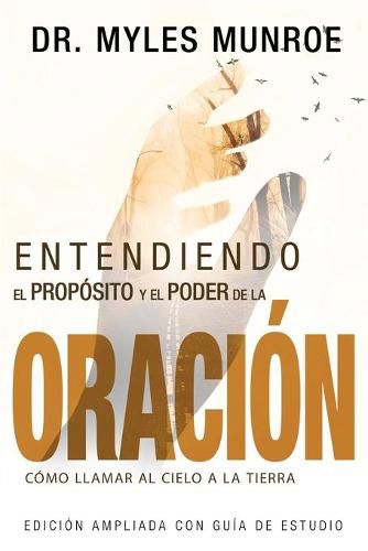 Entendiendo El Proposito Y El Poder de la Oracion: Como Llamar Al Cielo a la Tierra (Spanish Language Edition, Understanding Purpose & Power of Prayer