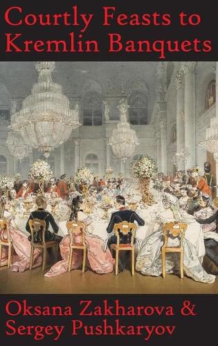 Cover image for Courtly Feasts to Kremlin Banquets: A History of Celebration and Hospitality: Echoes of Russia's cuisine