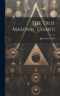 Cover image for The True Masonic Chart;