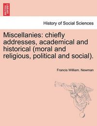 Cover image for Miscellanies: Chiefly Addresses, Academical and Historical (Moral and Religious, Political and Social).