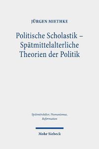 Cover image for Politische Scholastik - Spatmittelalterliche Theorien der Politik: Probleme, Traditionen, Positionen - Gesammelte Studien