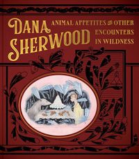 Cover image for Dana Sherwood: Animal Appetites & Other Encounters in Wildness