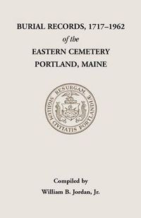 Cover image for Burial Records, 1717-1962, of the Eastern Cemetery, Portland, Maine