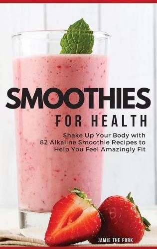 Cover image for Smoothies for Health: Shake Up Your Body with 82 Alkaline Smoothie Recipes to Help You Feel Amazingly Fit