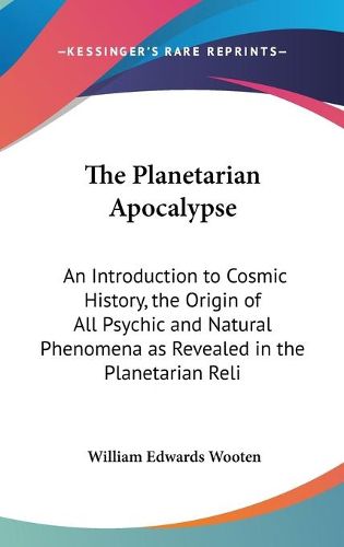 Cover image for The Planetarian Apocalypse: An Introduction to Cosmic History, the Origin of All Psychic and Natural Phenomena as Revealed in the Planetarian Religion