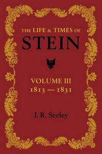 Cover image for The Life and Times of Stein: Volume 3: Or, Germany and Prussia in the Napoleonic Age