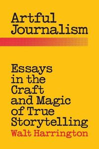 Cover image for Artful Journalism: Essays in the Craft and Magic of True Storytelling