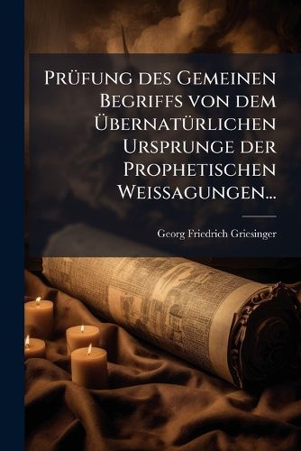 Cover image for Pruefung des Gemeinen Begriffs von dem UEbernatuerlichen Ursprunge der Prophetischen Weissagungen...