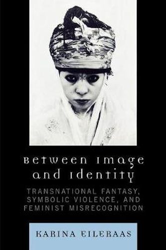 Cover image for Between Image and Identity: Transnational Fantasy, Symbolic Violence, and Feminist Misrecognition