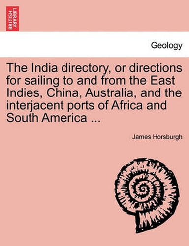 Cover image for The India Directory, or Directions for Sailing to and from the East Indies, China, Australia, and the Interjacent Ports of Africa and South America ...