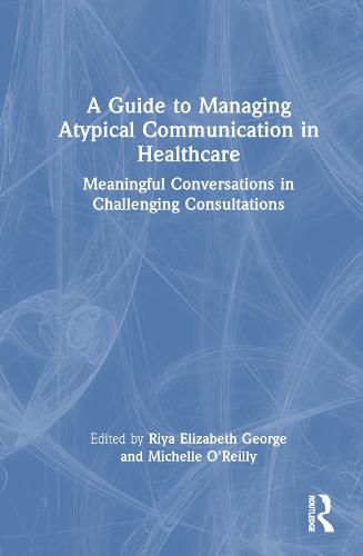 Cover image for A Guide to Managing Atypical Communication in Healthcare: Meaningful Conversations in Challenging Consultations