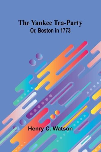 Cover image for The Yankee Tea-party; Or, Boston in 1773