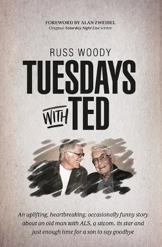 Cover image for Tuesdays with Ted: An uplifting, heartbreaking, occasionally funny story about an old man with ALS, a sitcom, its star and just enough time to say good-bye