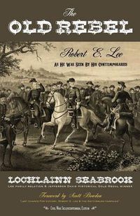 Cover image for The Old Rebel: Robert E. Lee As He Was Seen By His Contemporaries