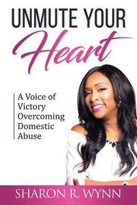 Cover image for Unmute Your Heart: A Voice of Victory Overcoming Domestic Abuse
