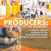 Cover image for Producers: The Drivers of the Economy Production of Goods Economics for Kids 3rd Grade Social Studies Children's Government Books