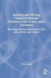 Cover image for Reading and Writing Pathways through Children's and Young Adult Literature: Exploring literacy, identity and story with authors and readers