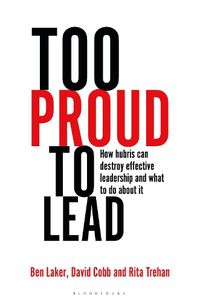 Cover image for Too Proud to Lead: How Hubris Can Destroy Effective Leadership and What to Do About It