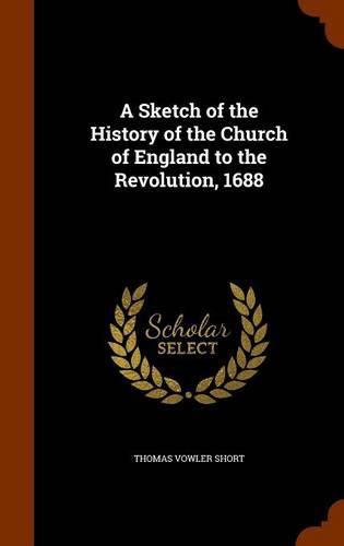 A Sketch of the History of the Church of England to the Revolution, 1688