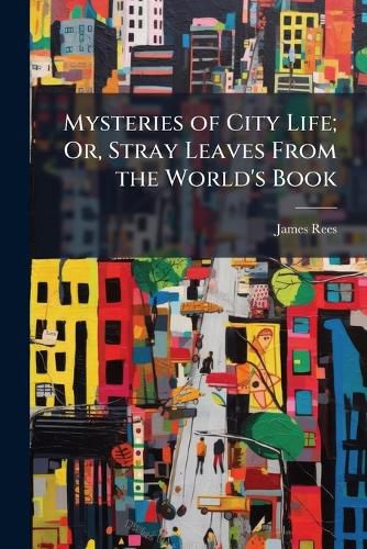 Cover image for Mysteries of City Life; Or, Stray Leaves From the World's Book