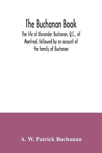 Cover image for The Buchanan book. The life of Alexander Buchanan, Q.C., of Montreal, followed by an account of the family of Buchanan