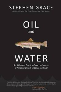 Cover image for Oil and Water: An Oilman's Quest to Save the Source of America's Most Endangered River